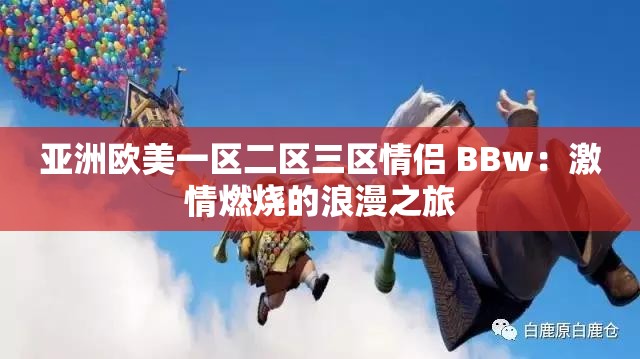 亚洲欧美一区二区三区情侣 BBw：激情燃烧的浪漫之旅