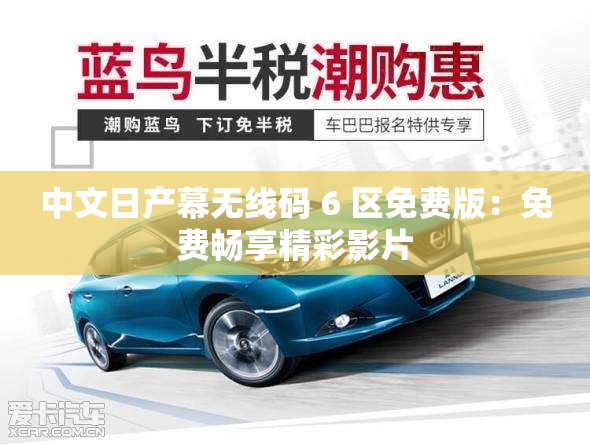 中文日产幕无线码 6 区免费版：免费畅享精彩影片