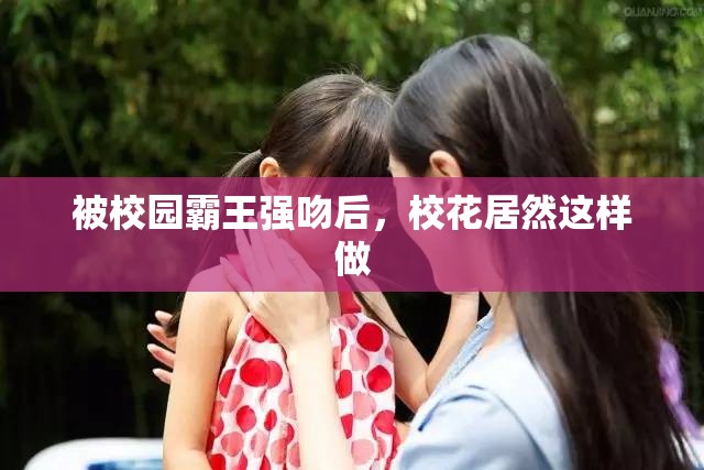 被校园霸王强吻后，校花居然这样做