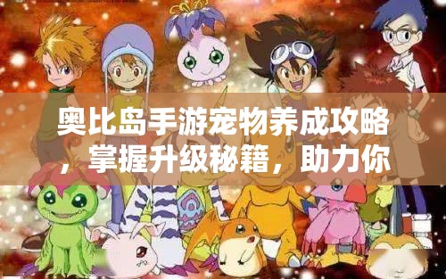 奥比岛手游宠物养成攻略，掌握升级秘籍，助力你的萌宠快速成长无忧