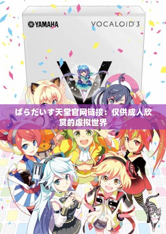 ぱらだいす天堂官网链接：仅供成人欣赏的虚拟世界