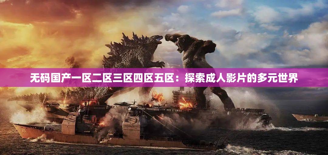 无码国产一区二区三区四区五区：探索成人影片的多元世界