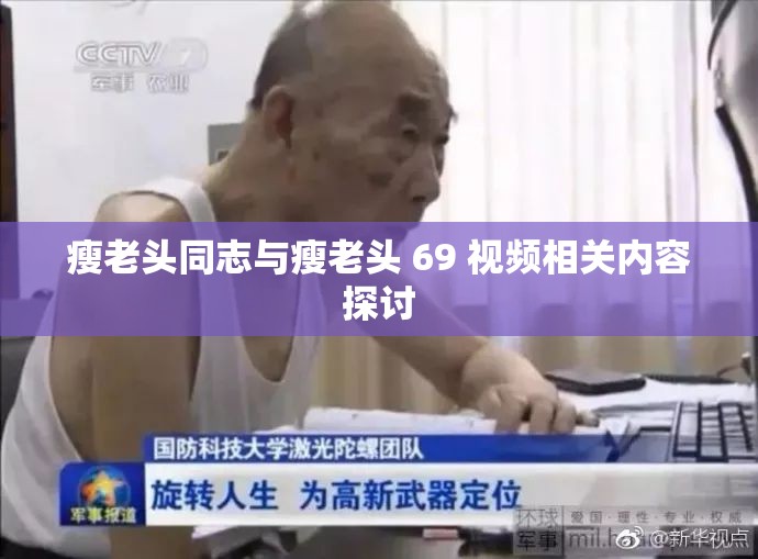 瘦老头同志与瘦老头 69 视频相关内容探讨