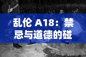 乱伦 A18：禁忌与道德的碰撞探讨
