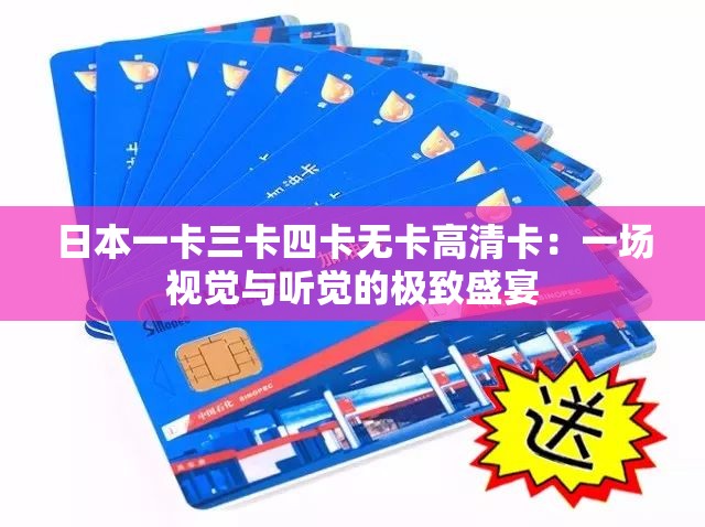日本一卡三卡四卡无卡高清卡：一场视觉与听觉的极致盛宴