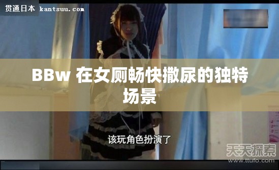 BBw 在女厕畅快撒尿的独特场景