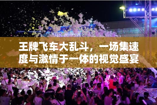 王牌飞车大乱斗，一场集速度与激情于一体的视觉盛宴精彩预览