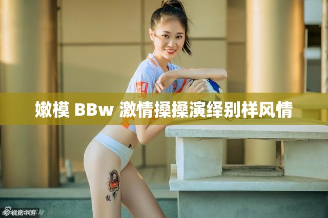 嫩模 BBw 激情搡搡演绎别样风情