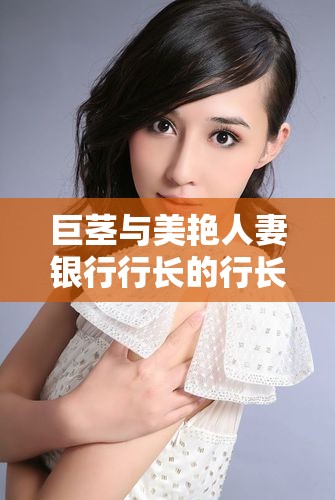 巨茎与美艳人妻银行行长的行长生涯：银行界的传奇故事