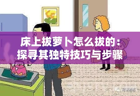 床上拔萝卜怎么拔的：探寻其独特技巧与步骤解析