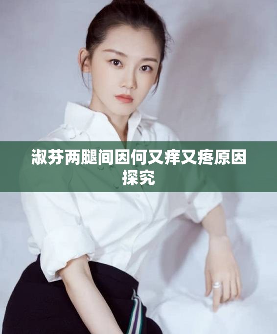 淑芬两腿间因何又痒又疼原因探究