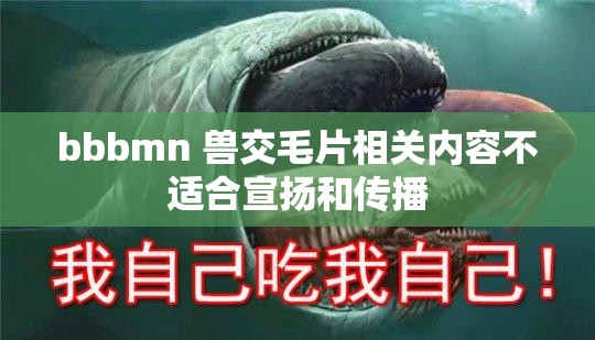 bbbmn 兽交毛片相关内容不适合宣扬和传播