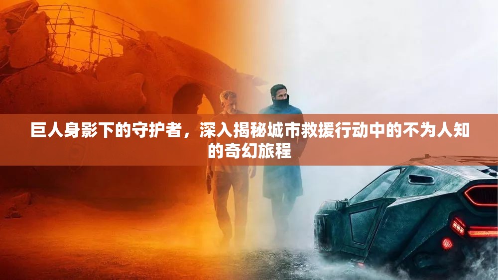 巨人身影下的守护者，深入揭秘城市救援行动中的不为人知的奇幻旅程