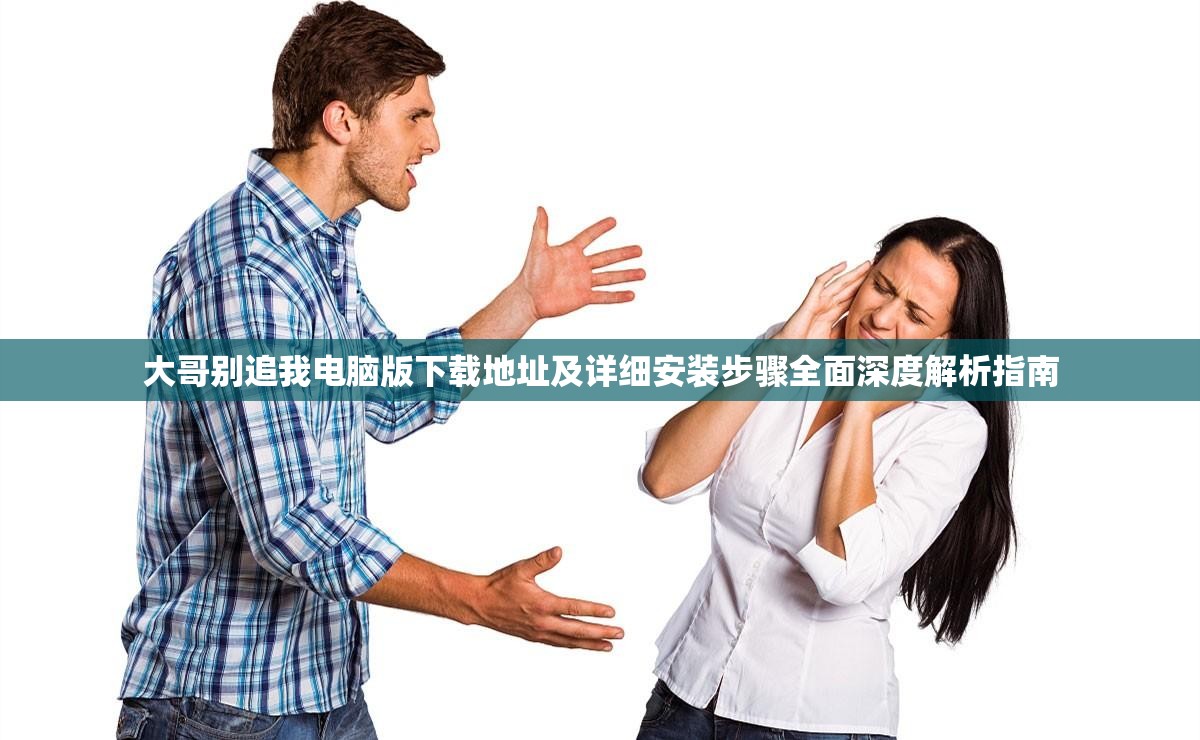 大哥别追我电脑版下载地址及详细安装步骤全面深度解析指南