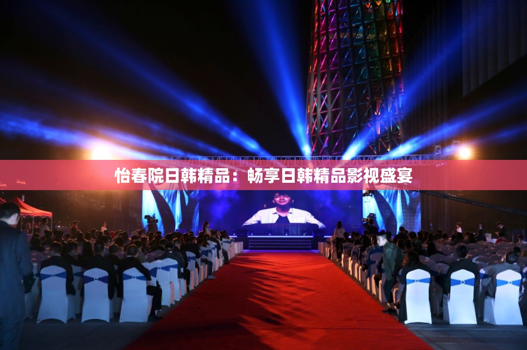 怡春院日韩精品：畅享日韩精品影视盛宴