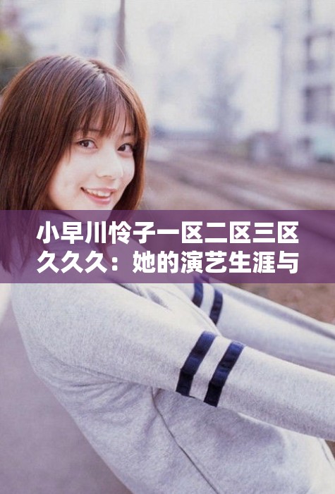 小早川怜子一区二区三区久久久：她的演艺生涯与作品盘点