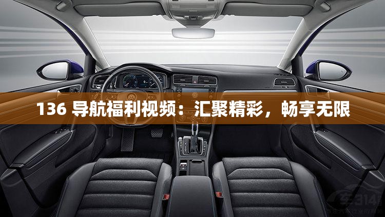 136 导航福利视频：汇聚精彩，畅享无限