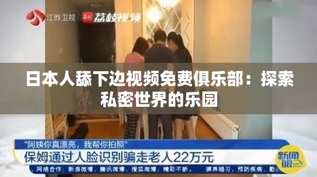 日本人舔下边视频免费俱乐部：探索私密世界的乐园