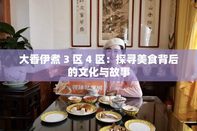 大香伊煮 3 区 4 区：探寻美食背后的文化与故事