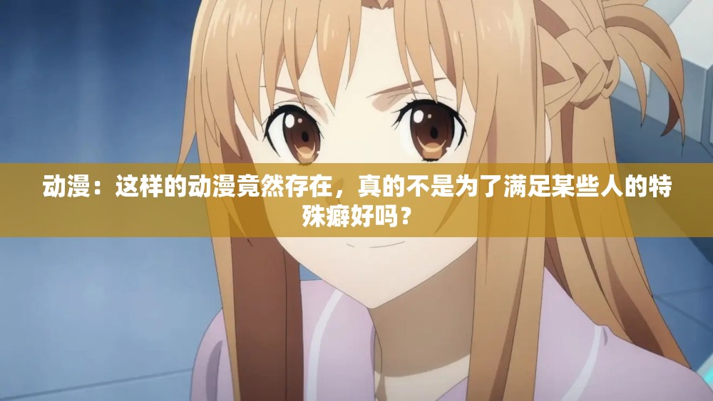 动漫：这样的动漫竟然存在，真的不是为了满足某些人的特殊癖好吗？