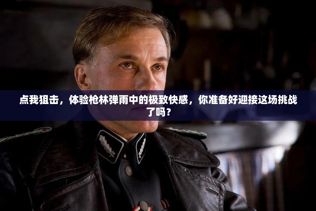 点我狙击，体验枪林弹雨中的极致快感，你准备好迎接这场挑战了吗？