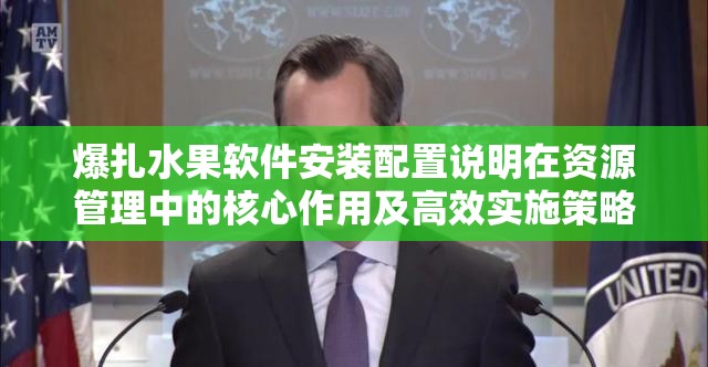 爆扎水果软件安装配置说明在资源管理中的核心作用及高效实施策略