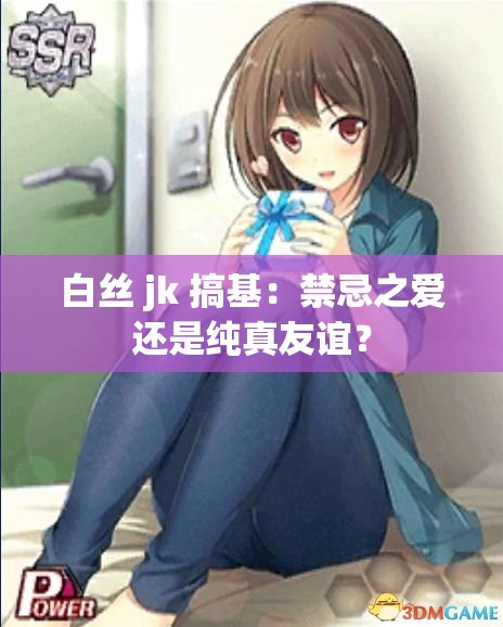 白丝 jk 搞基：禁忌之爱还是纯真友谊？