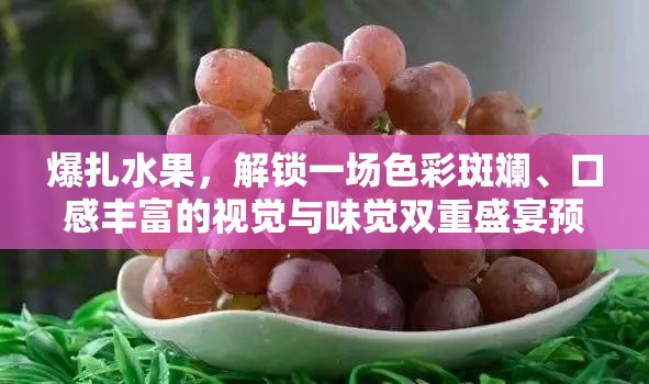 爆扎水果，解锁一场色彩斑斓、口感丰富的视觉与味觉双重盛宴预览