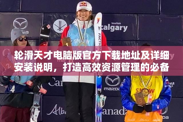 轮滑天才电脑版官方下载地址及详细安装说明，打造高效资源管理的必备指南