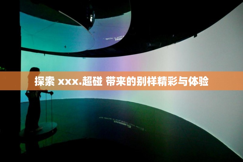 探索 xxx.超碰 带来的别样精彩与体验