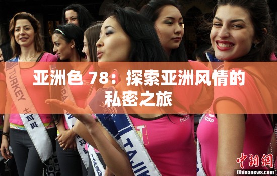 亚洲色 78：探索亚洲风情的私密之旅