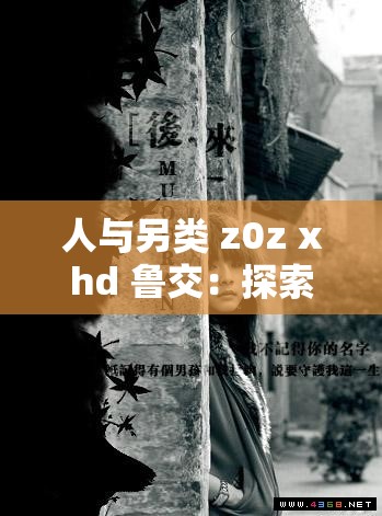 人与另类 z0z xhd 鲁交：探索未知的边界