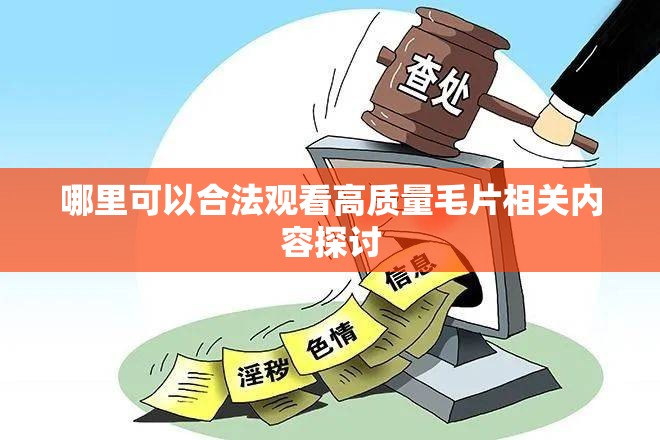 哪里可以合法观看高质量毛片相关内容探讨