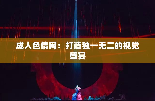 成人色倩网：打造独一无二的视觉盛宴