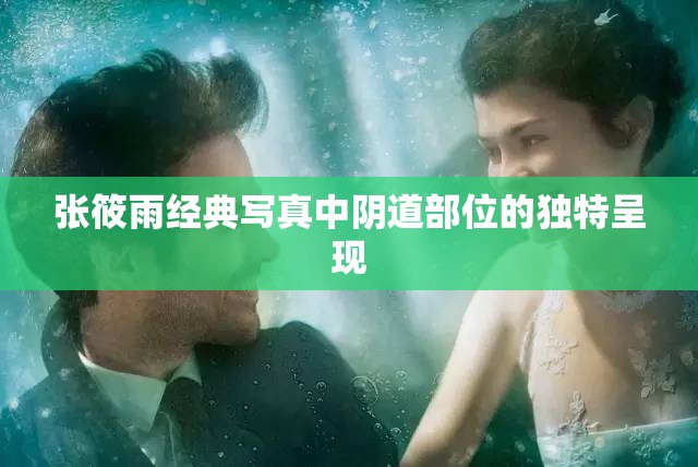 张筱雨经典写真中阴道部位的独特呈现