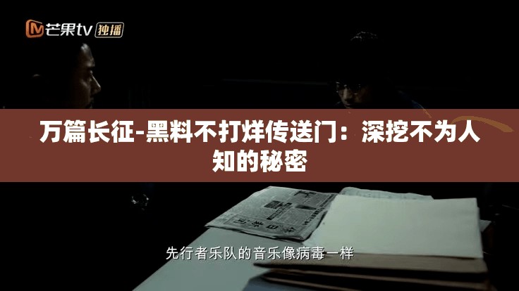 万篇长征-黑料不打烊传送门：深挖不为人知的秘密