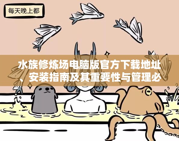 水族修炼场电脑版官方下载地址、安装指南及其重要性与管理必备技巧