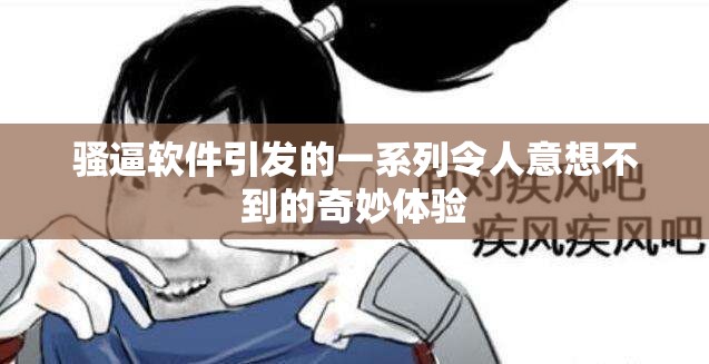 骚逼软件引发的一系列令人意想不到的奇妙体验