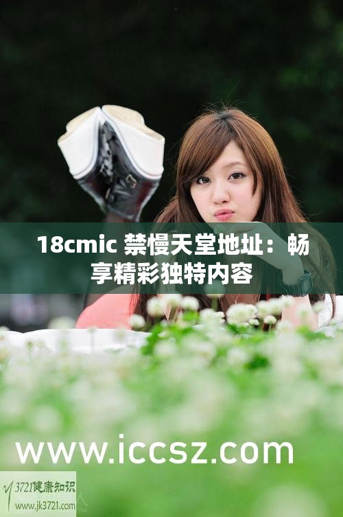 18cmic 禁慢天堂地址：畅享精彩独特内容