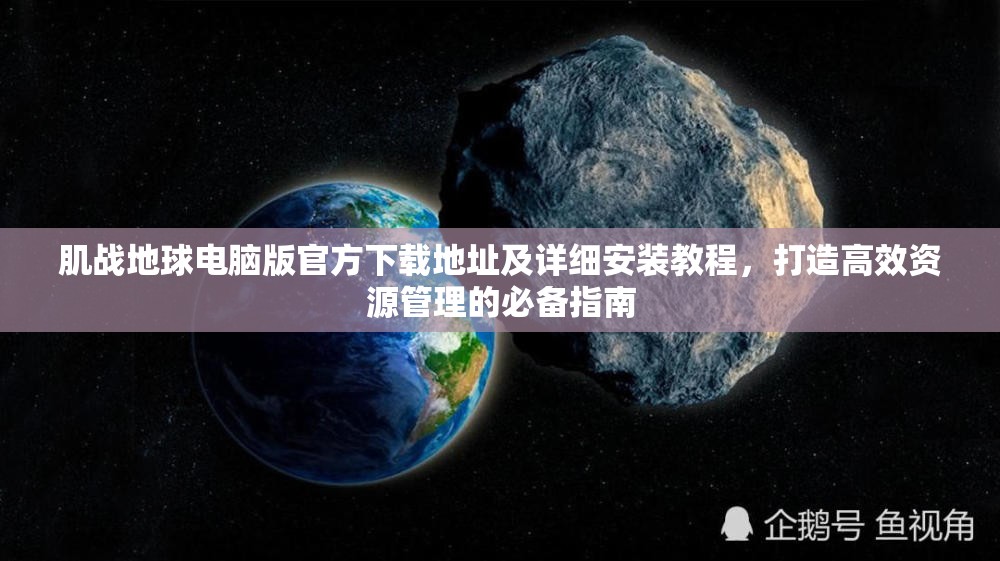 肌战地球电脑版官方下载地址及详细安装教程，打造高效资源管理的必备指南