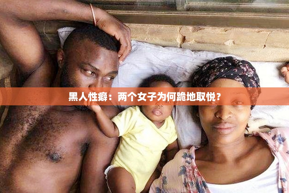 黑人性癖：两个女子为何跪地取悦？