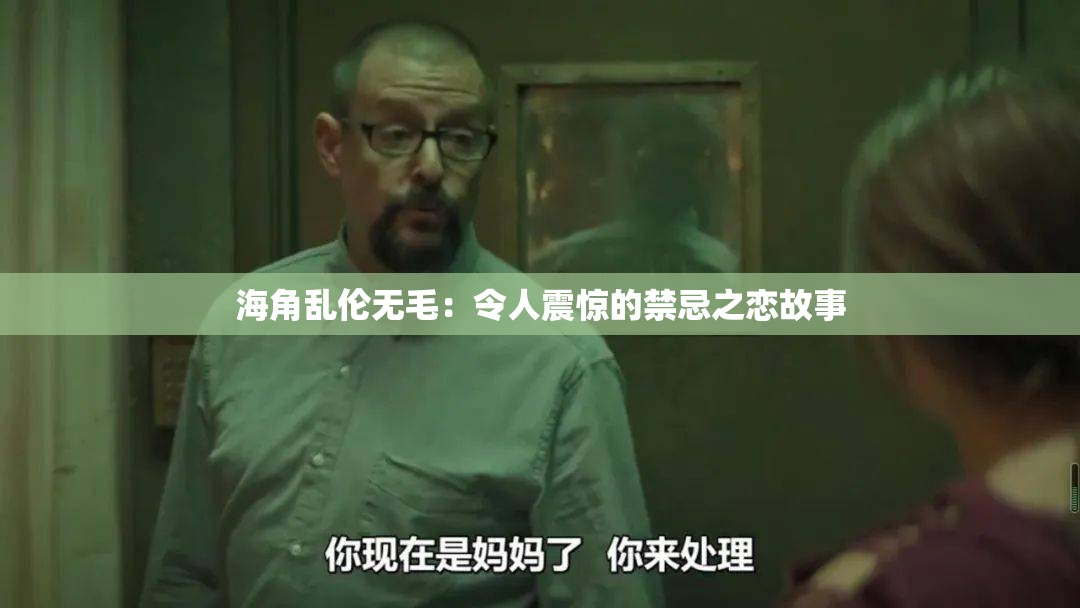 海角乱伦无毛：令人震惊的禁忌之恋故事