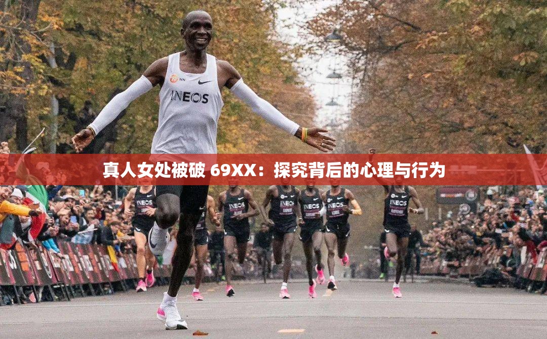 真人女处被破 69XX：探究背后的心理与行为