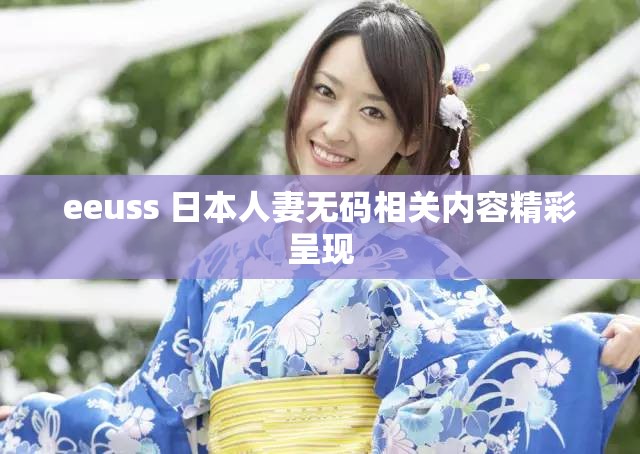 eeuss 日本人妻无码相关内容精彩呈现