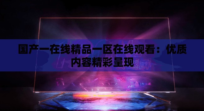 国产一在线精品一区在线观看：优质内容精彩呈现