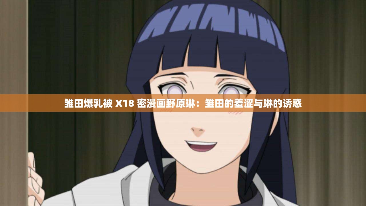 雏田爆乳被 X18 密漫画野原琳：雏田的羞涩与琳的诱惑