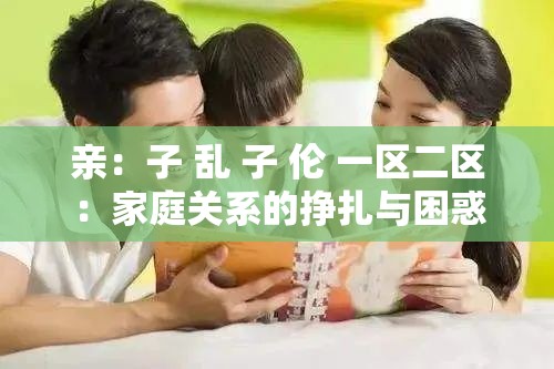 亲：子 乱 子 伦 一区二区：家庭关系的挣扎与困惑