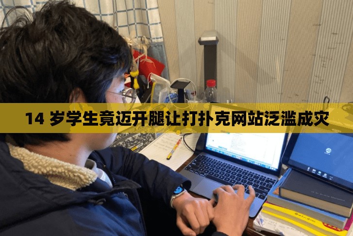 14 岁学生竟迈开腿让打扑克网站泛滥成灾
