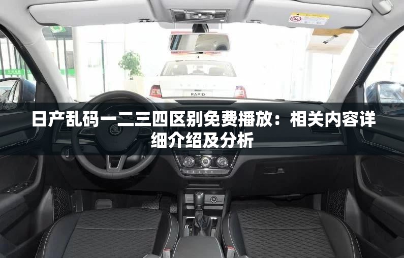 日产乱码一二三四区别免费播放：相关内容详细介绍及分析