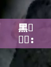 黑屄屄屄：探索未知的黑暗世界